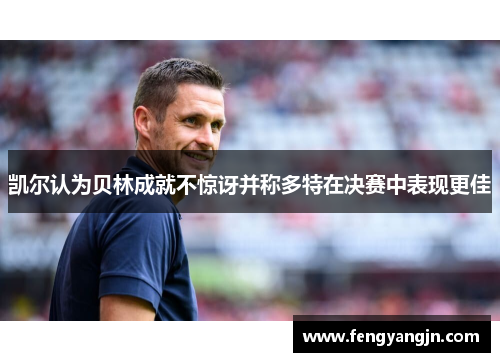 凯尔认为贝林成就不惊讶并称多特在决赛中表现更佳