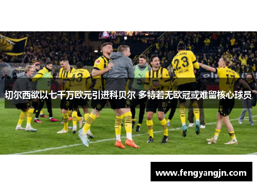 切尔西欲以七千万欧元引进科贝尔 多特若无欧冠或难留核心球员