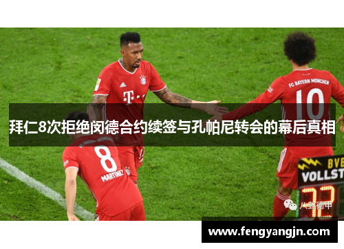 拜仁8次拒绝闵德合约续签与孔帕尼转会的幕后真相