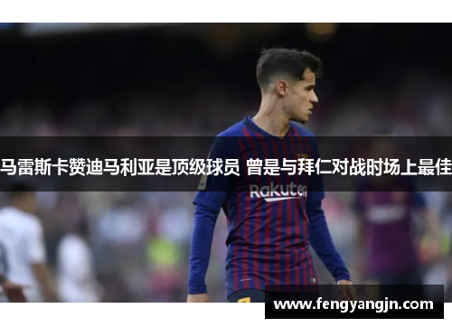 马雷斯卡赞迪马利亚是顶级球员 曾是与拜仁对战时场上最佳