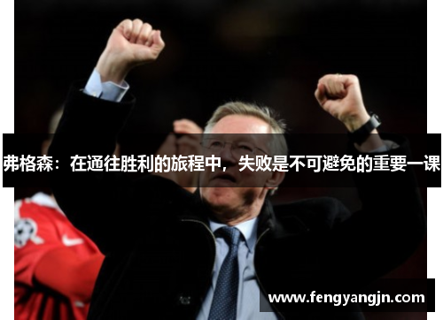 弗格森：在通往胜利的旅程中，失败是不可避免的重要一课