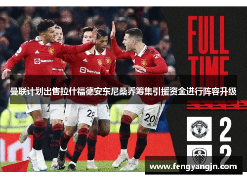 曼联计划出售拉什福德安东尼桑乔筹集引援资金进行阵容升级